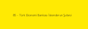 85 - Türk Ekonomi Bankası İskenderun Şubesi